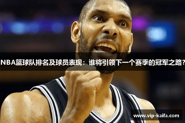 NBA篮球队排名及球员表现：谁将引领下一个赛季的冠军之路？